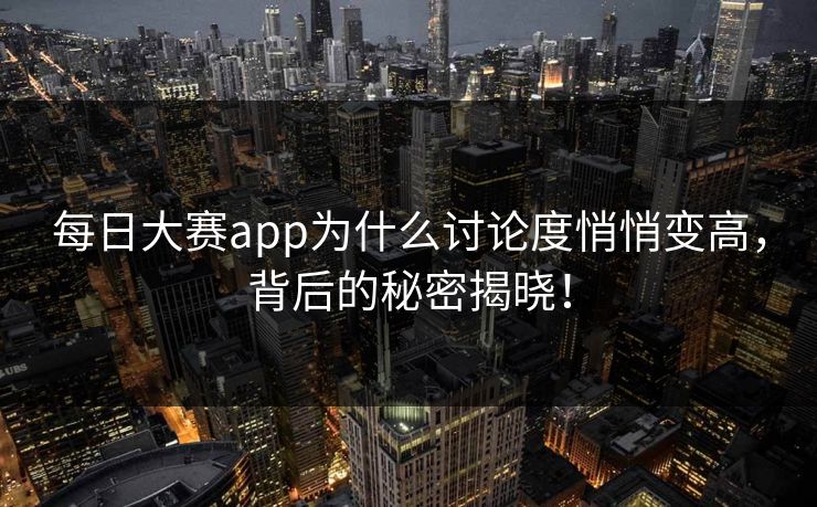 每日大赛app为什么讨论度悄悄变高，背后的秘密揭晓！