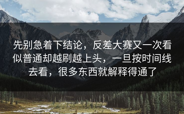先别急着下结论，反差大赛又一次看似普通却越刷越上头，一旦按时间线去看，很多东西就解释得通了
