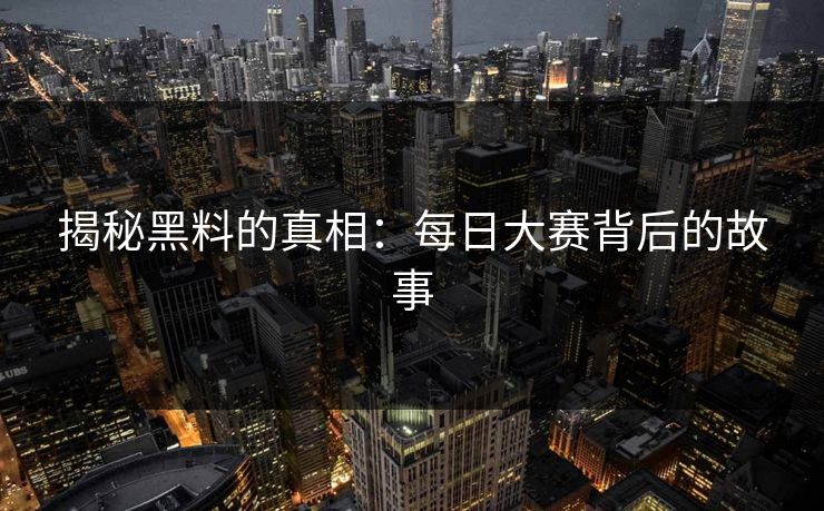揭秘黑料的真相：每日大赛背后的故事