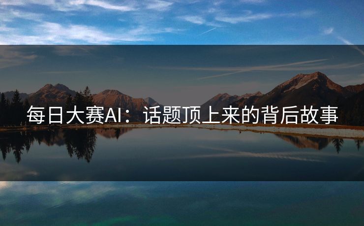 每日大赛AI：话题顶上来的背后故事