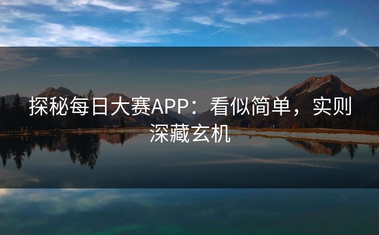 探秘每日大赛APP：看似简单，实则深藏玄机