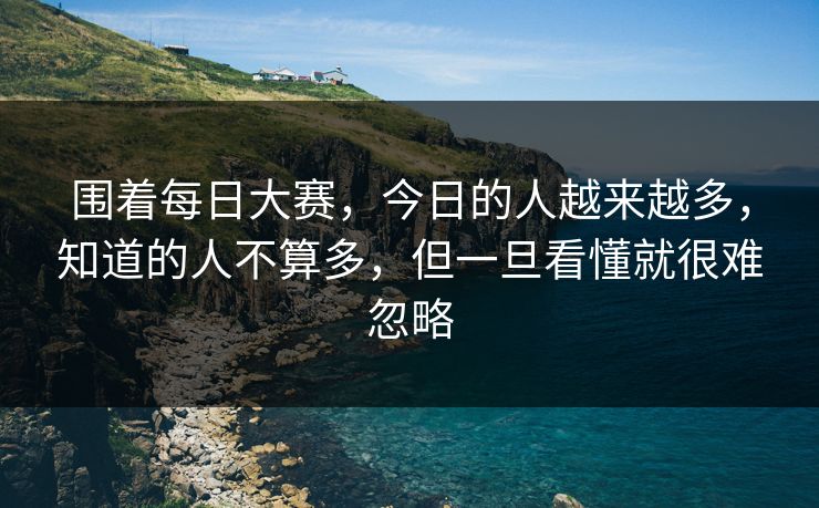围着每日大赛，今日的人越来越多，知道的人不算多，但一旦看懂就很难忽略