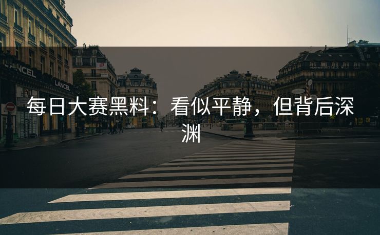 每日大赛黑料：看似平静，但背后深渊