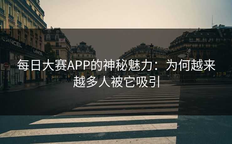 每日大赛APP的神秘魅力:为何越来越多人被它吸引 每日大赛APP的神秘魅力:为何越来越多人被它吸引