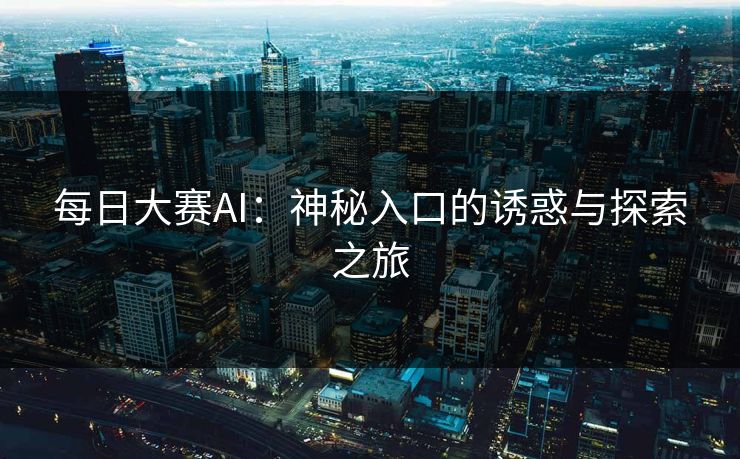 每日大赛AI：神秘入口的诱惑与探索之旅