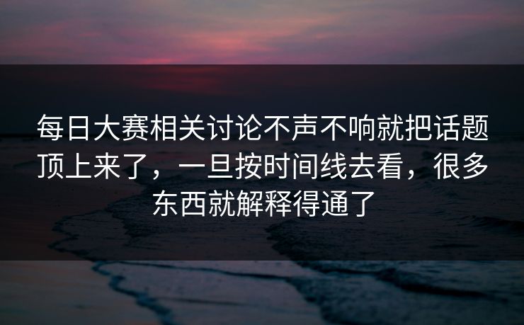 每日大赛相关讨论不声不响就把话题顶上来了，一旦按时间线去看，很多东西就解释得通了