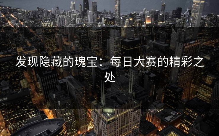 发现隐藏的瑰宝：每日大赛的精彩之处